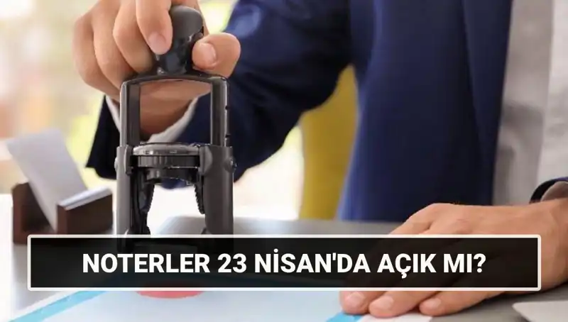 23 Nisan'da Noterler Hangi Saatlerde Açık Kalacak?