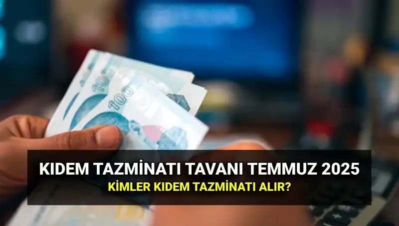 2025 Temmuz Kıdem Tazminatı Tavan Ücreti: Süreçteki Yenilikler ve Bilmeniz Gerekenler